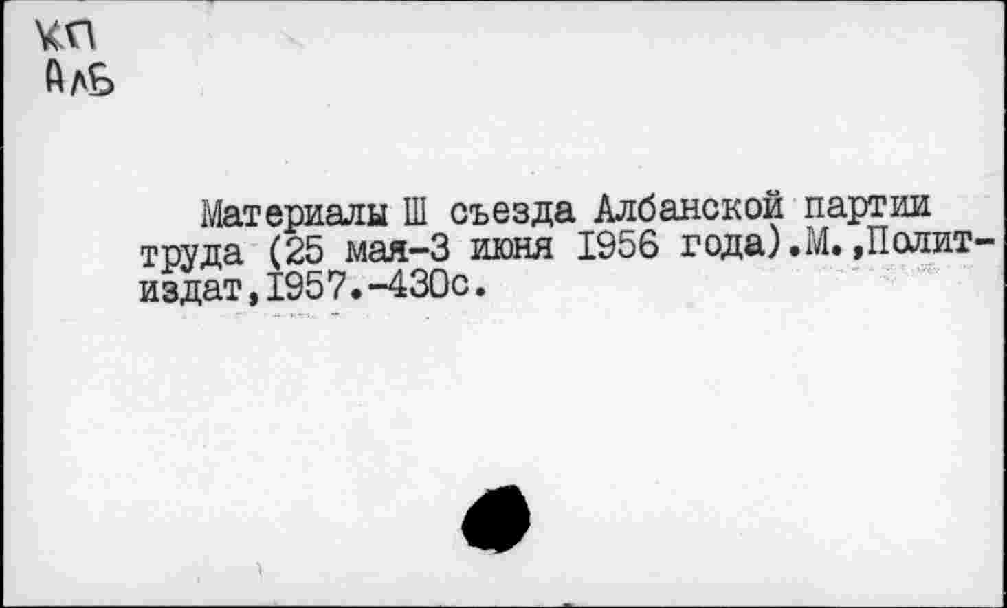 ﻿ЧП АлЬ
Материалы Ш съезда Албанской партии труда (25 мая-3 июня 1956 года).М.»Полит издат,1957.-430с.